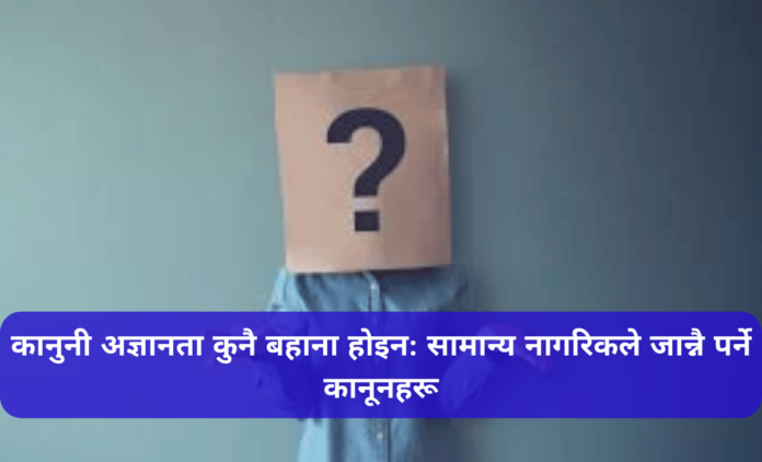 कानुनी अज्ञानता कुनै बहाना होइन: सामान्य नागरिकले जान्नै पर्ने कानूनहरू