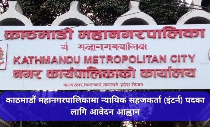 काठमाडौं महानगरपालिकामा न्यायिक सहजकर्ता (इंटर्न) पदका लागि आवेदन आह्वान